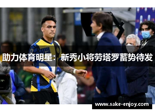 助力体育明星：新秀小将劳塔罗蓄势待发