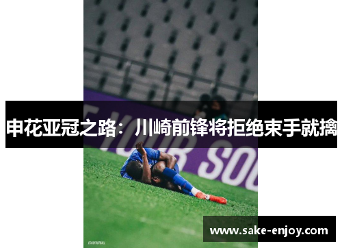 申花亚冠之路：川崎前锋将拒绝束手就擒
