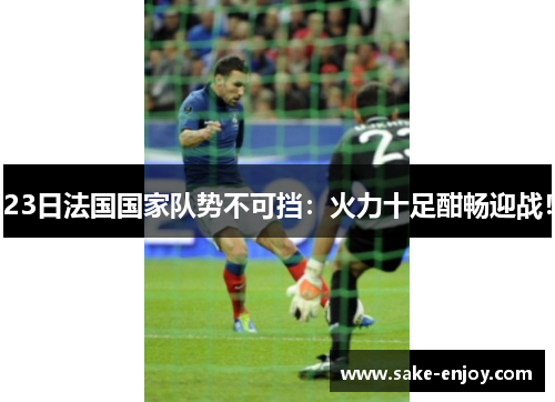 23日法国国家队势不可挡：火力十足酣畅迎战！