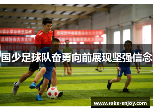 国少足球队奋勇向前展现坚强信念