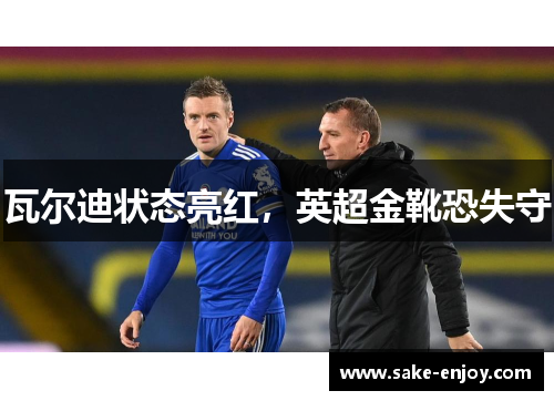瓦尔迪状态亮红，英超金靴恐失守